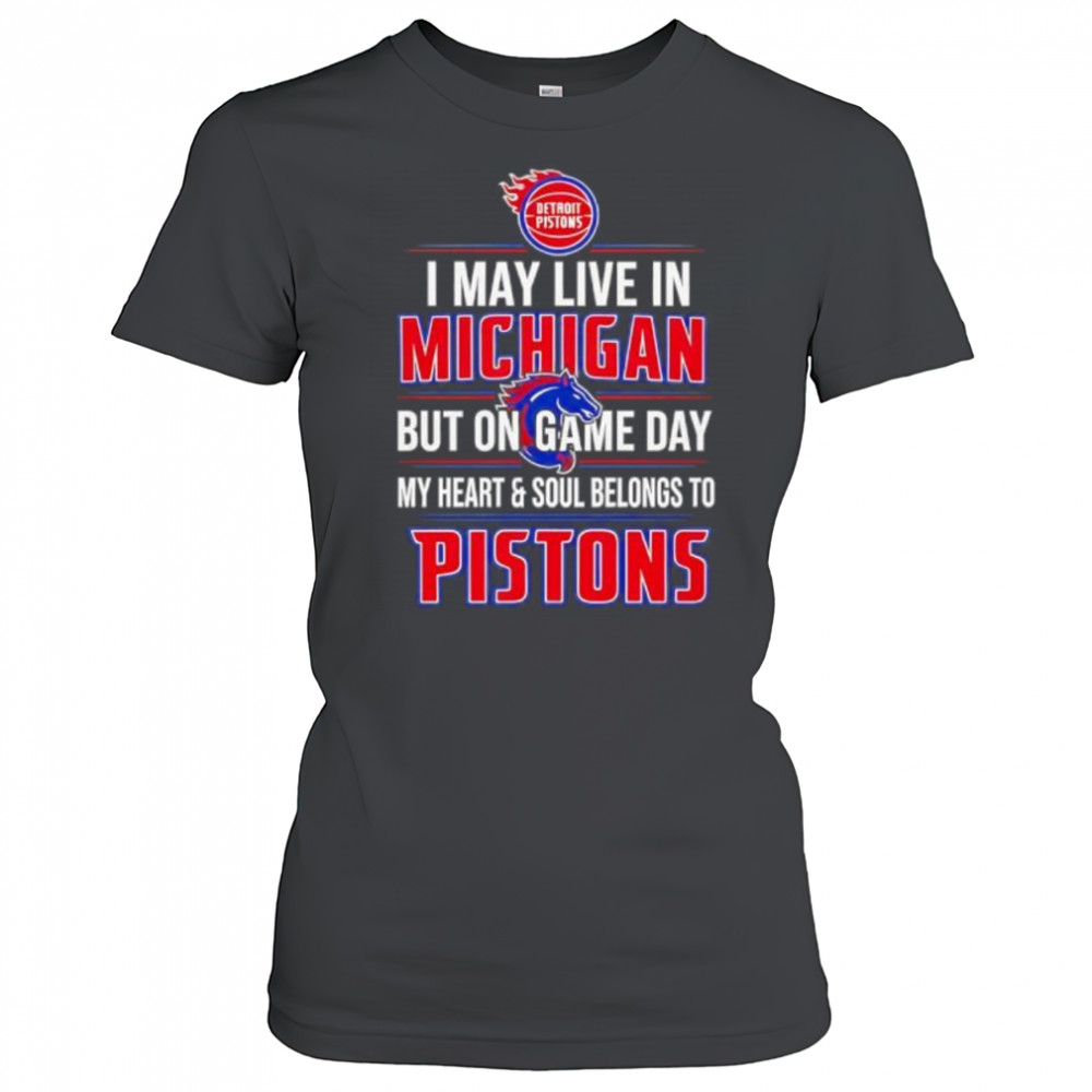 I may live in Michigan but on game day my heart and soul belongs to the Detroit Pistons shirt Women's T-shirt