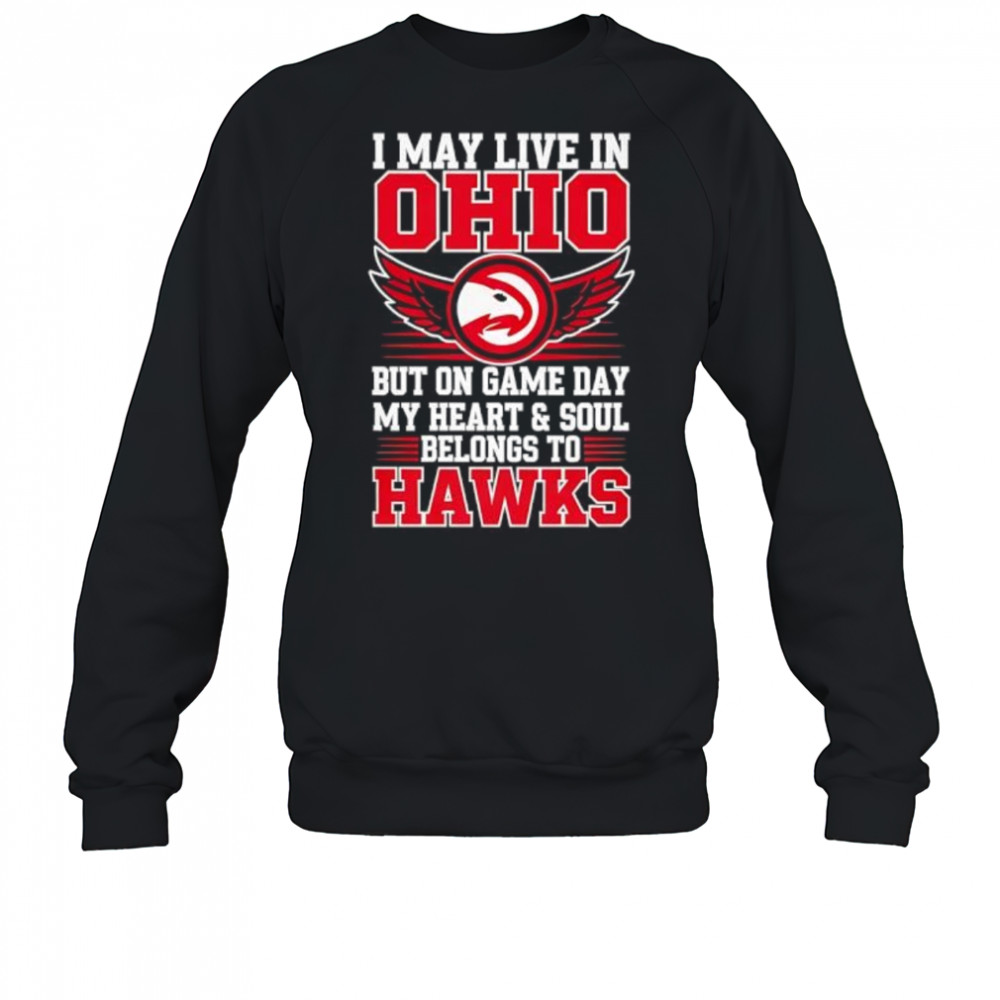 I may live in Ohio but on game day my heart and soul belongs to the Atlanta Hawks shirt Sweatshirt