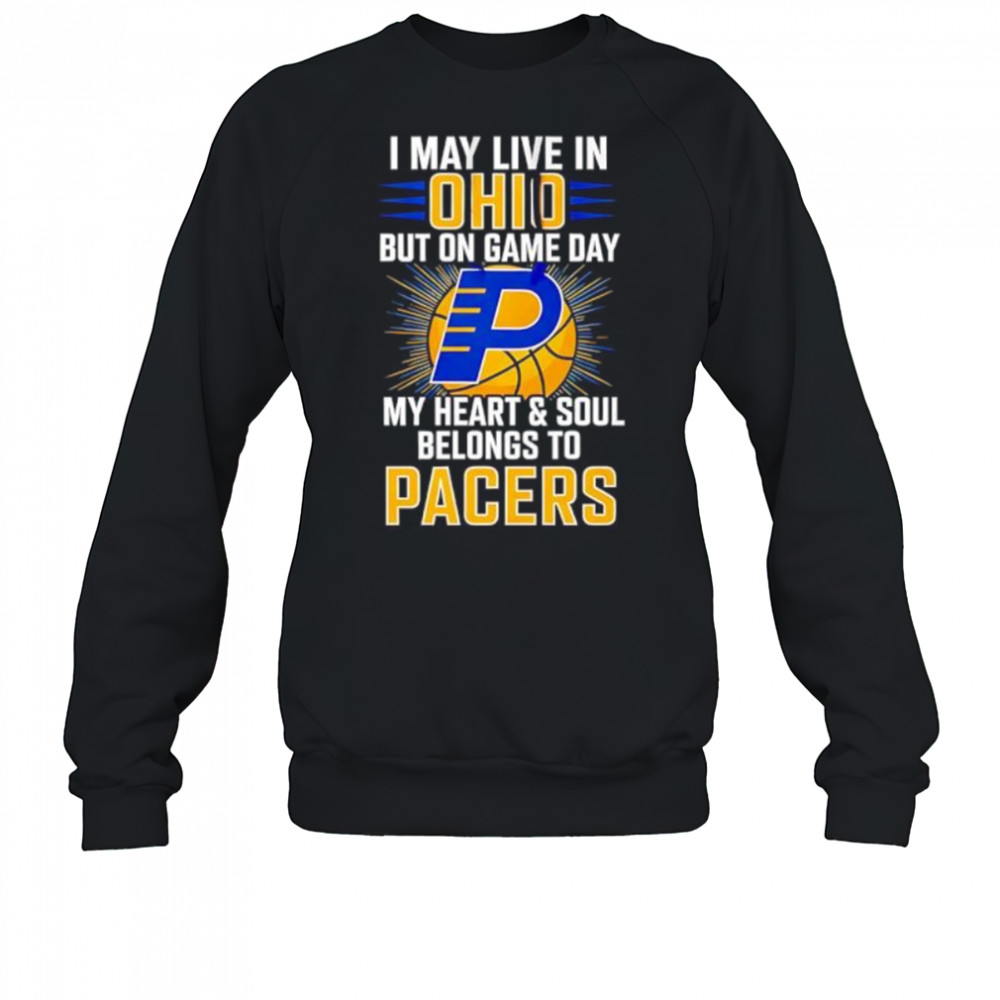 I may live in Ohio but on game day my heart and soul belongs to the Indiana Pacers shirt Sweatshirt