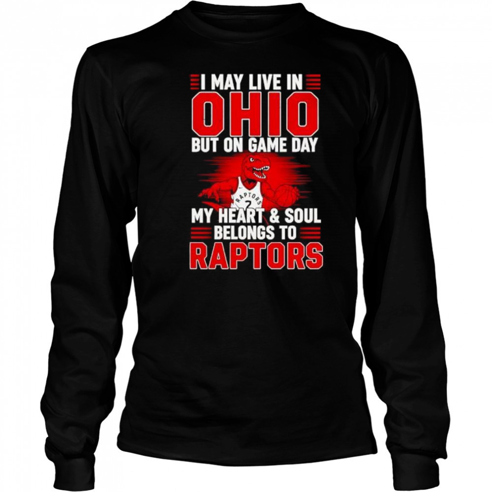 I may live in Ohio but on game day my heart and soul belongs to the Toronto Raptors shirt Long Sleeved