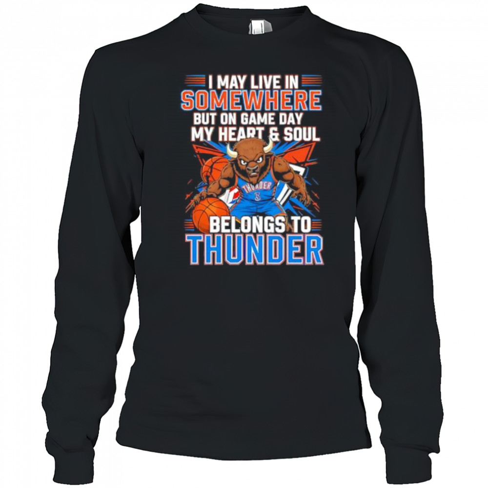 I may live in Somewhere but on game day my heart and soul belongs to the Oklahoma City Thunder shirt Long Sleeved