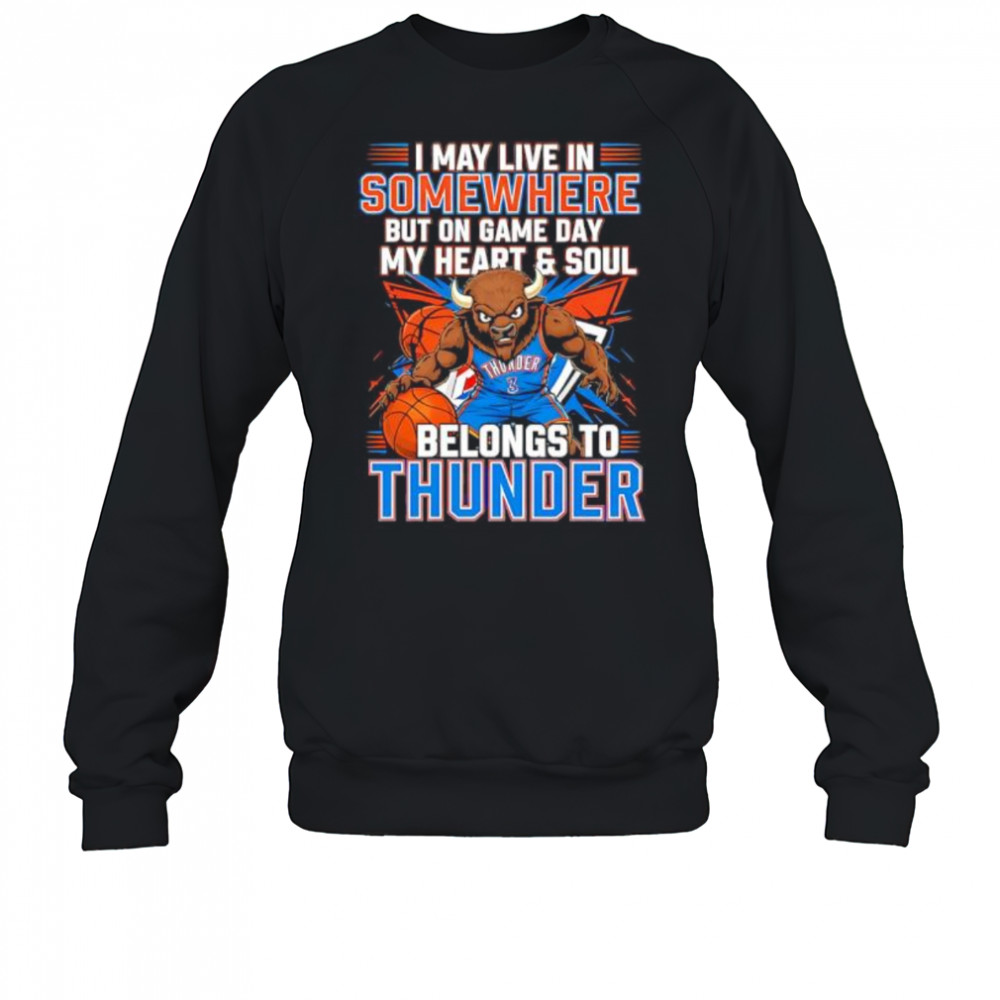 I may live in Somewhere but on game day my heart and soul belongs to the Oklahoma City Thunder shirt Sweatshirt