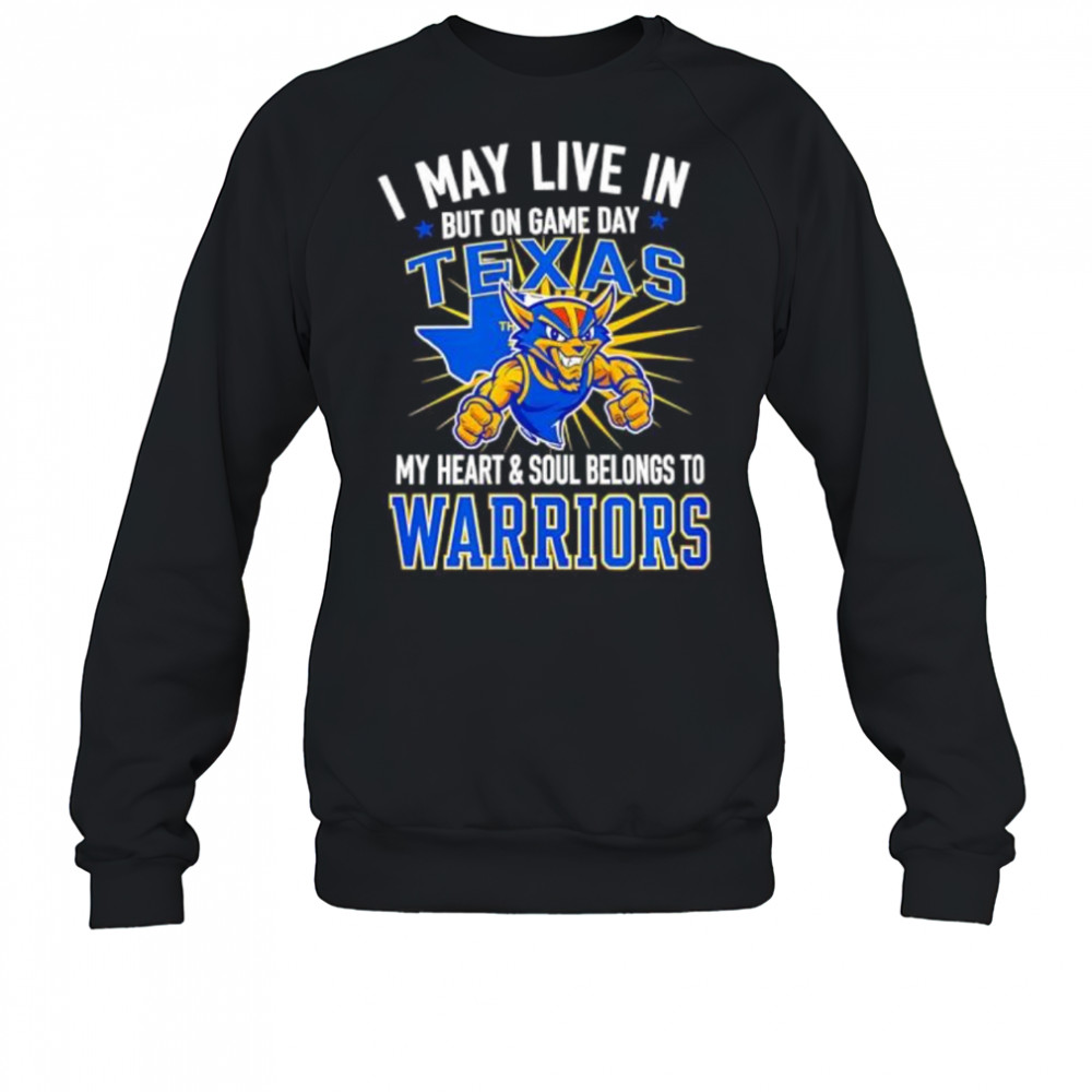I may live in Texas but on game day my heart and soul belongs to the Golden State Warriors shirt Sweatshirt