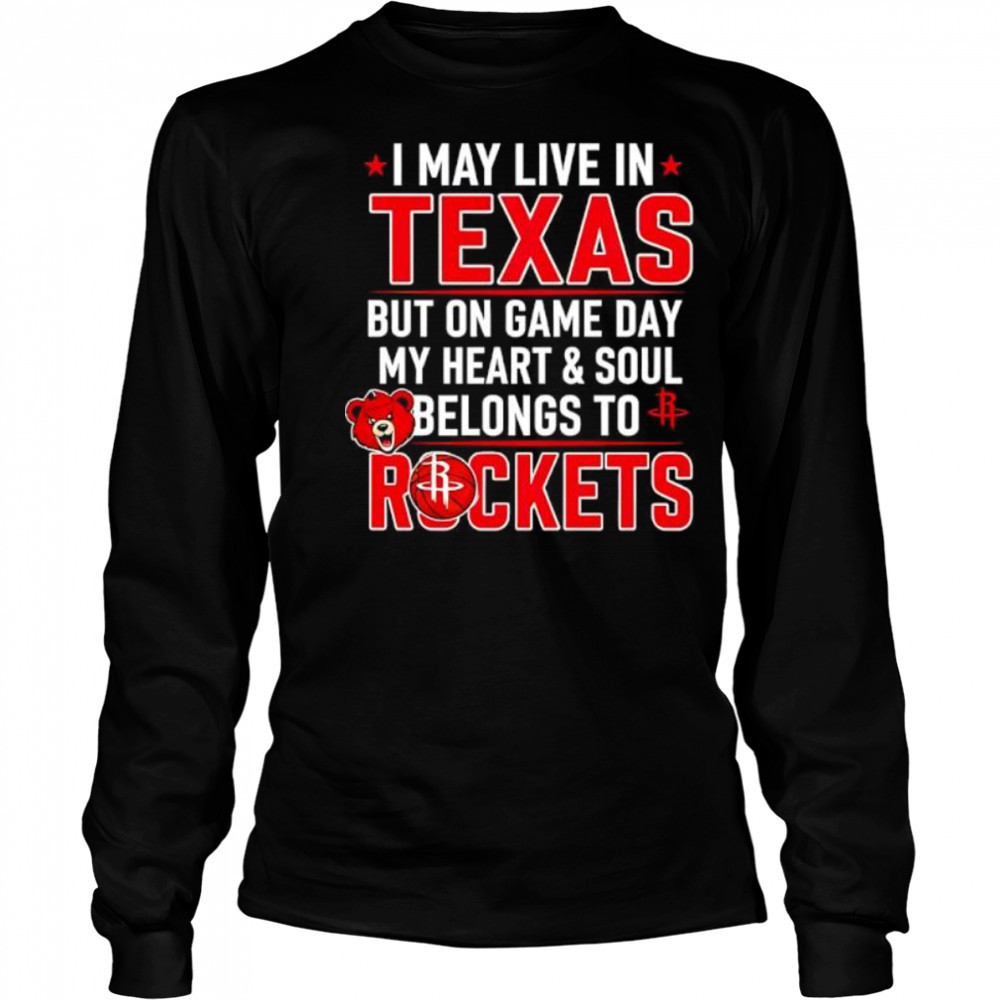 I may live in Texas but on game day my heart and soul belongs to the Houston Rockets shirt Long Sleeved