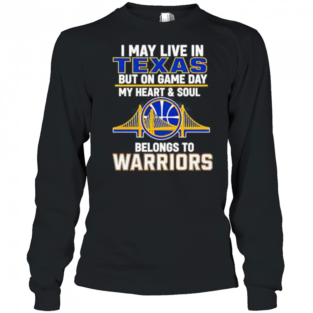 I May Live In Texas But On Game Day My Heart & Soul Belongs To Warriors shirt Long Sleeved