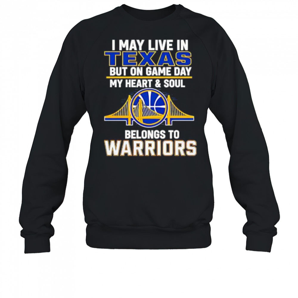 I May Live In Texas But On Game Day My Heart & Soul Belongs To Warriors shirt Sweatshirt