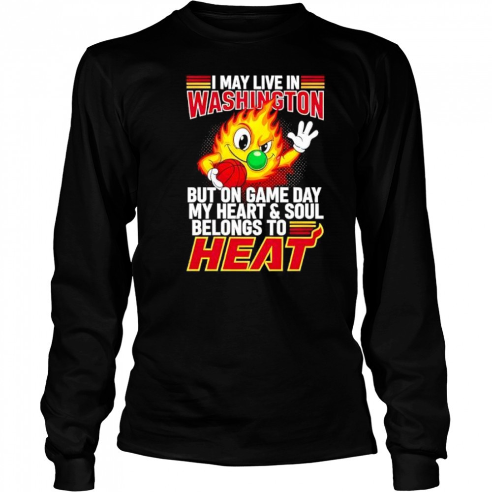 I may live in Washington but on game day my heart and soul belongs to the Miami Heat shirt Long Sleeved