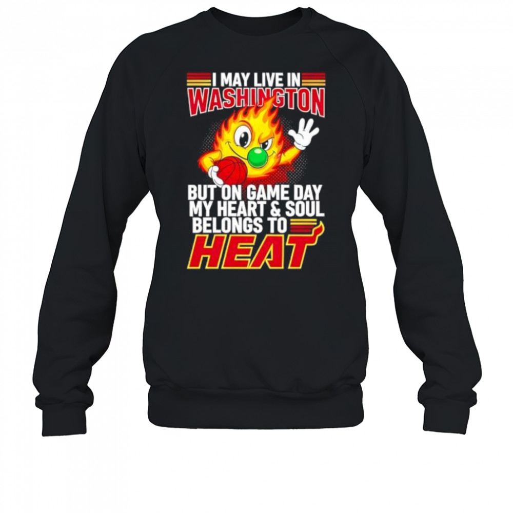 I may live in Washington but on game day my heart and soul belongs to the Miami Heat shirt Sweatshirt