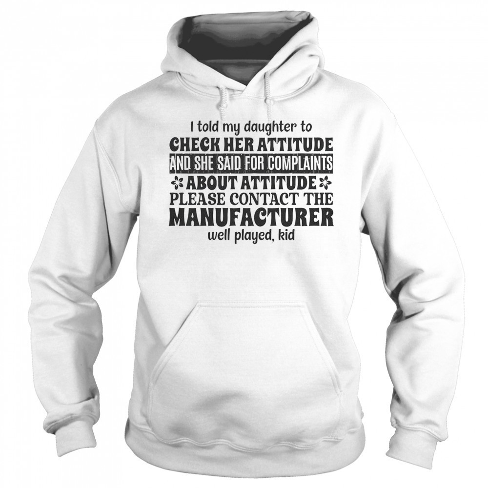 I Told My Daughter To Check Her Attitude And She Said For Complaints T-Shirt Sweatshirt