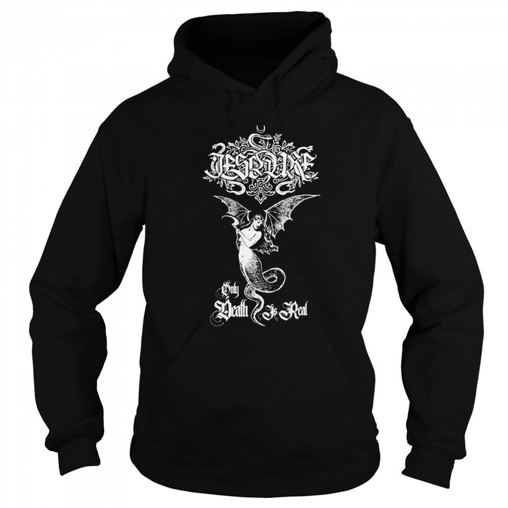 Ieschure Only Death Is Real T-shirt Sweatshirt