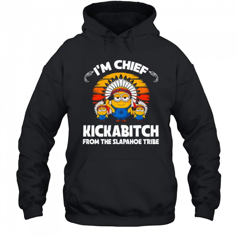 Minions I’m chief kickabitch from the Slapahoe Tribe shirt Hoodie