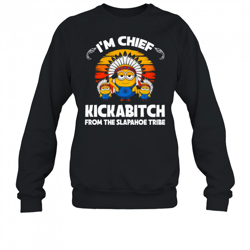 Minions I’m chief kickabitch from the Slapahoe Tribe shirt Sweatshirt