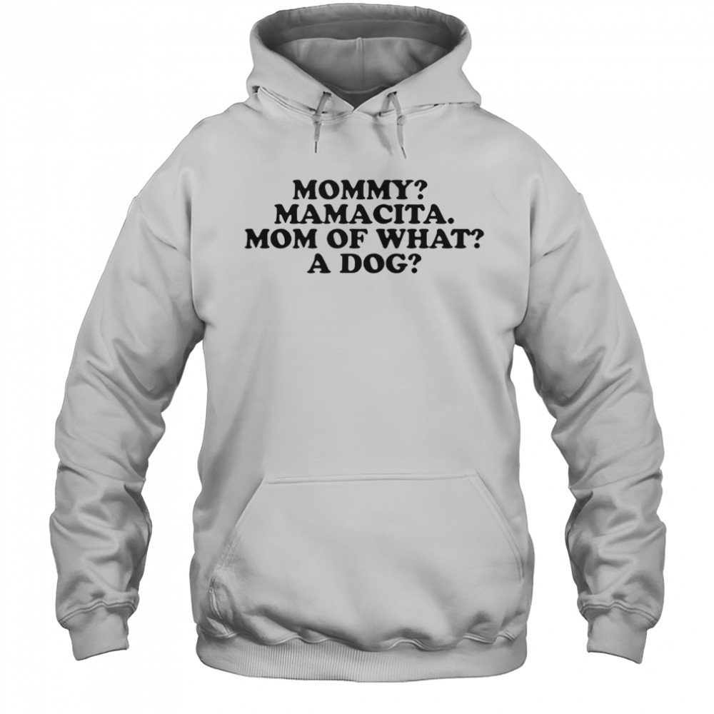 Mommy Mamacita Mom Of What A Dog T-Shirt Hoodie