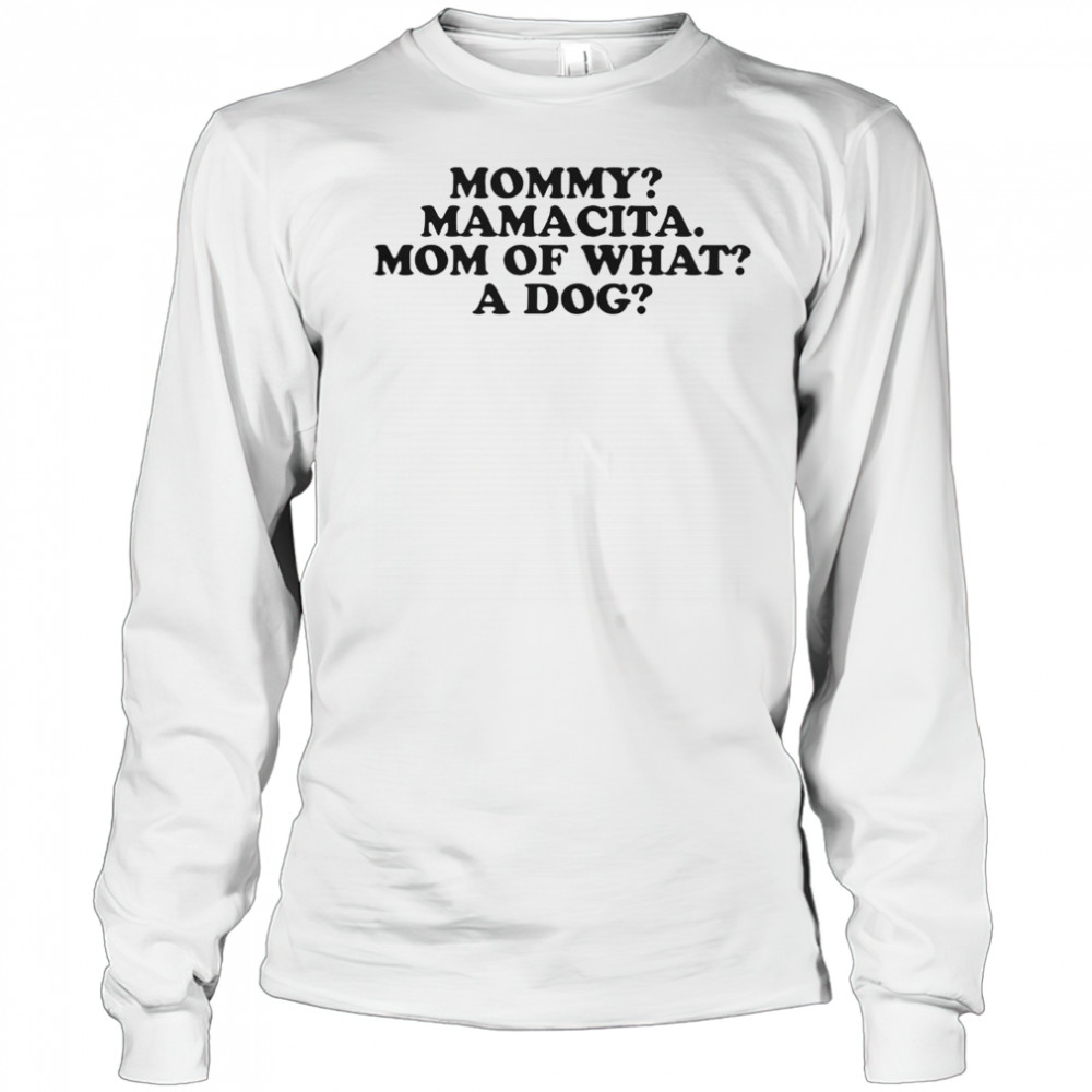 Mommy Mamacita Mom Of What A Dog T-Shirt Long Sleeved