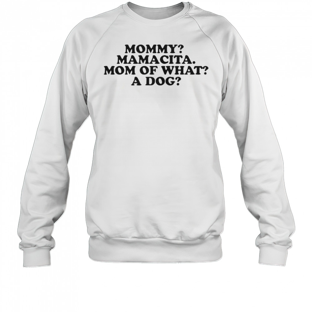 Mommy Mamacita Mom Of What A Dog T-Shirt Sweatshirt