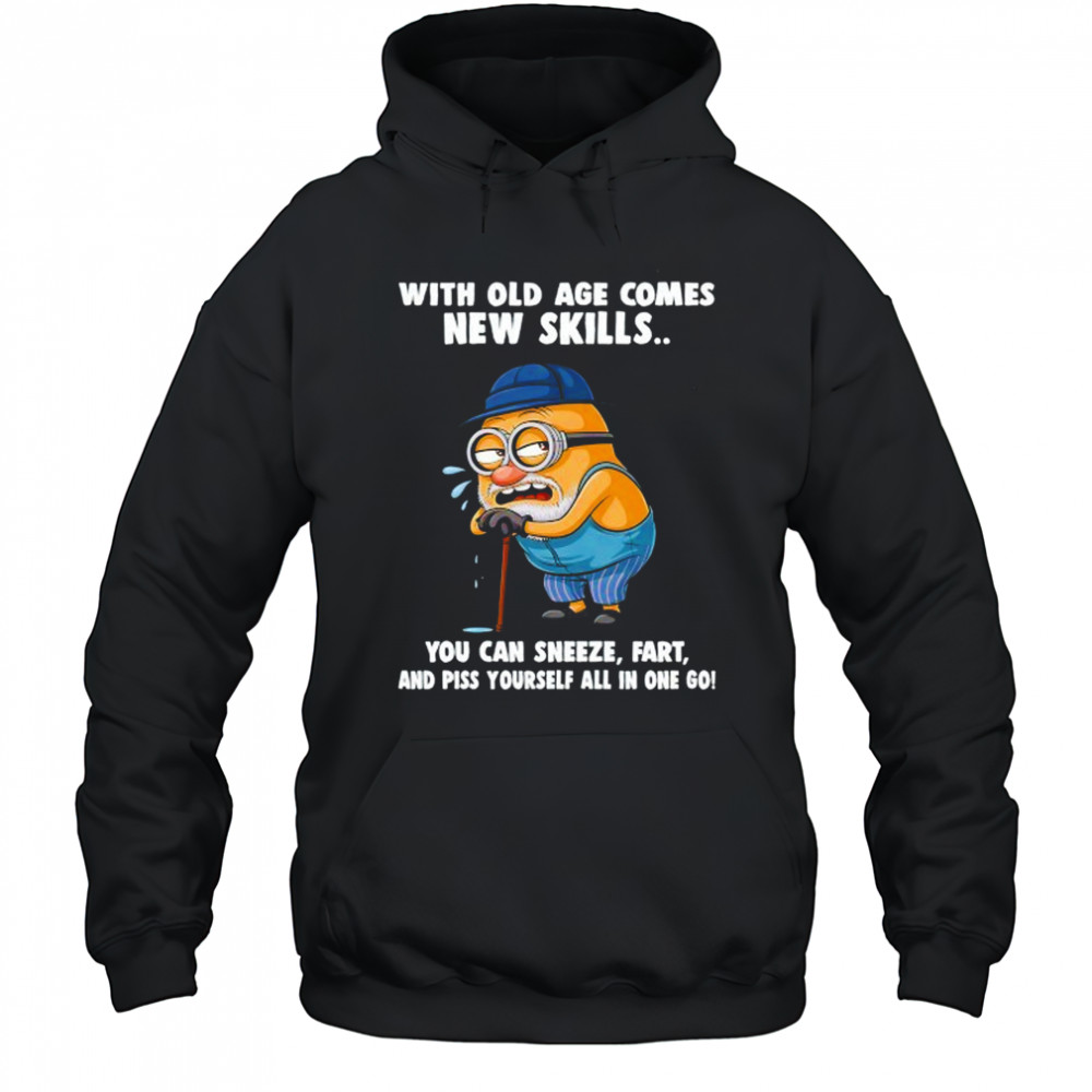 Old Minion with old age comes new skills you can sneeze fart and piss yourself all in one go shirt Hoodie