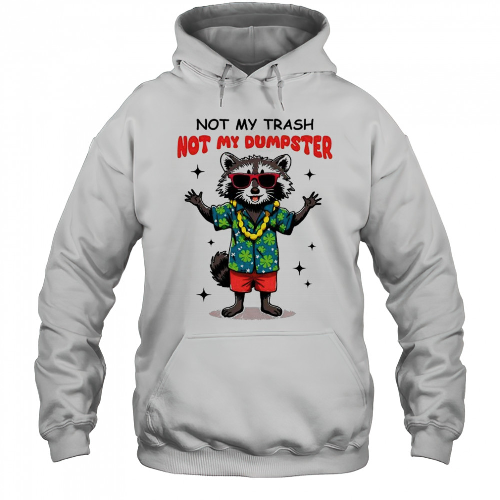 Raccoon not my trash not my Dumpster shirt Hoodie