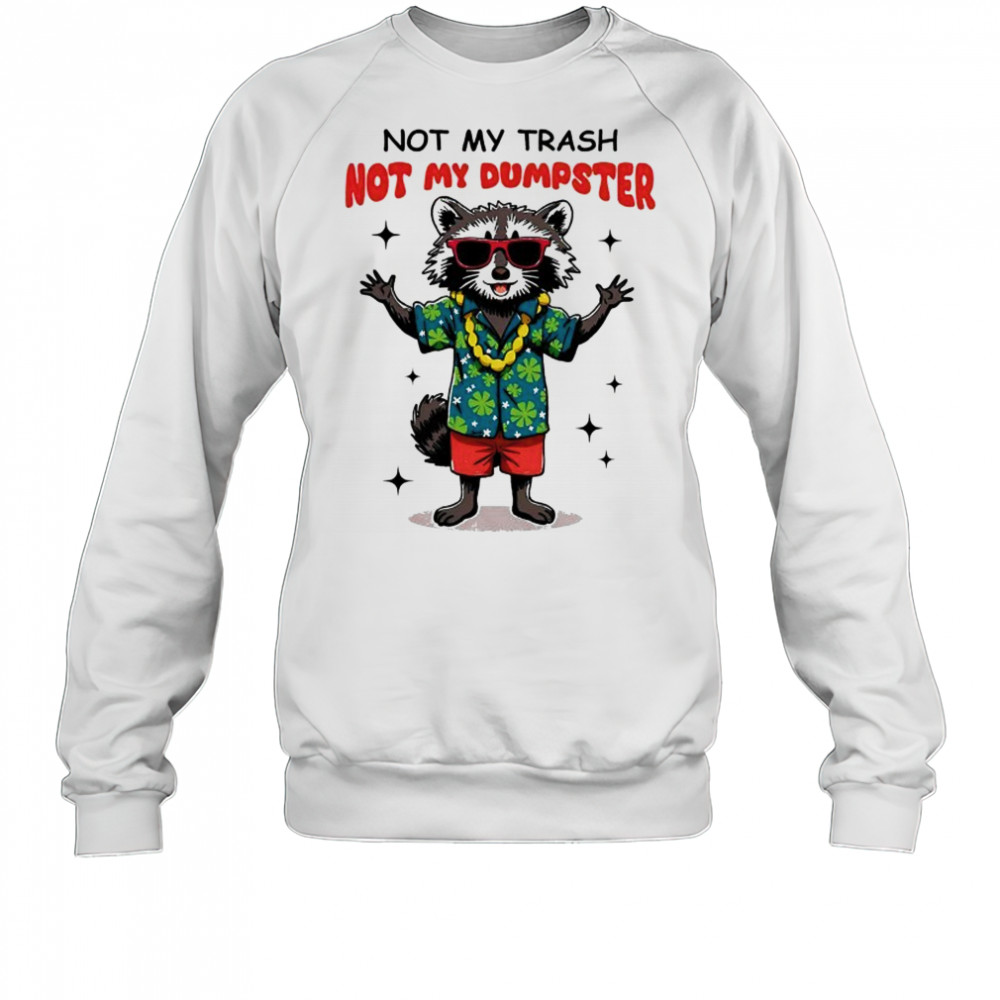 Raccoon not my trash not my Dumpster shirt Sweatshirt