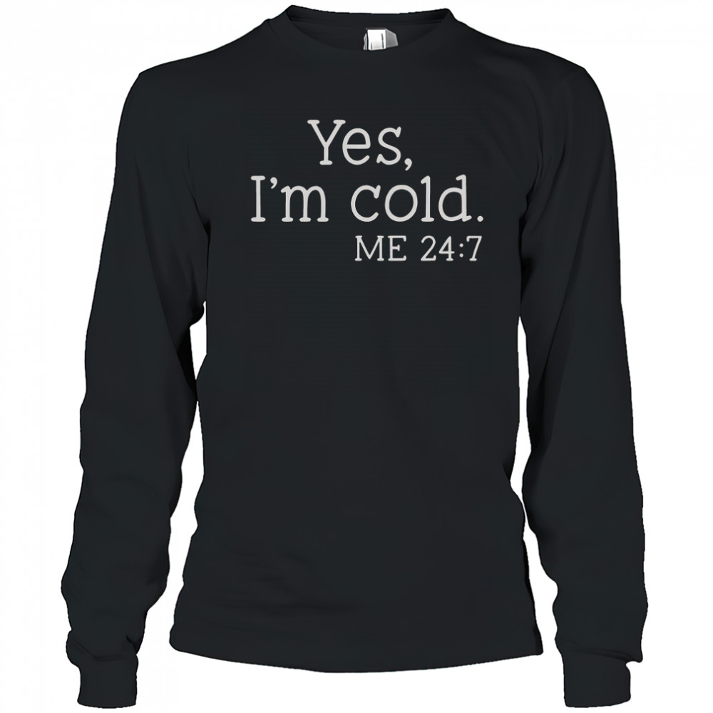 Yes I’m Cold Me 24 7 T-Shirt Long Sleeved