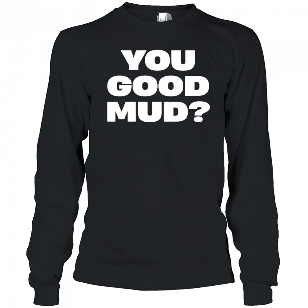 You good mud 2025 shirt Long Sleeved