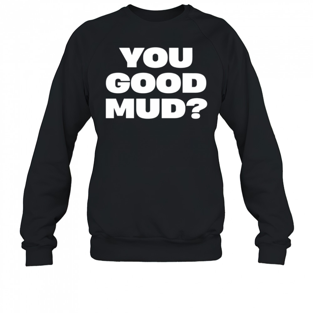 You good mud 2025 shirt Sweatshirt