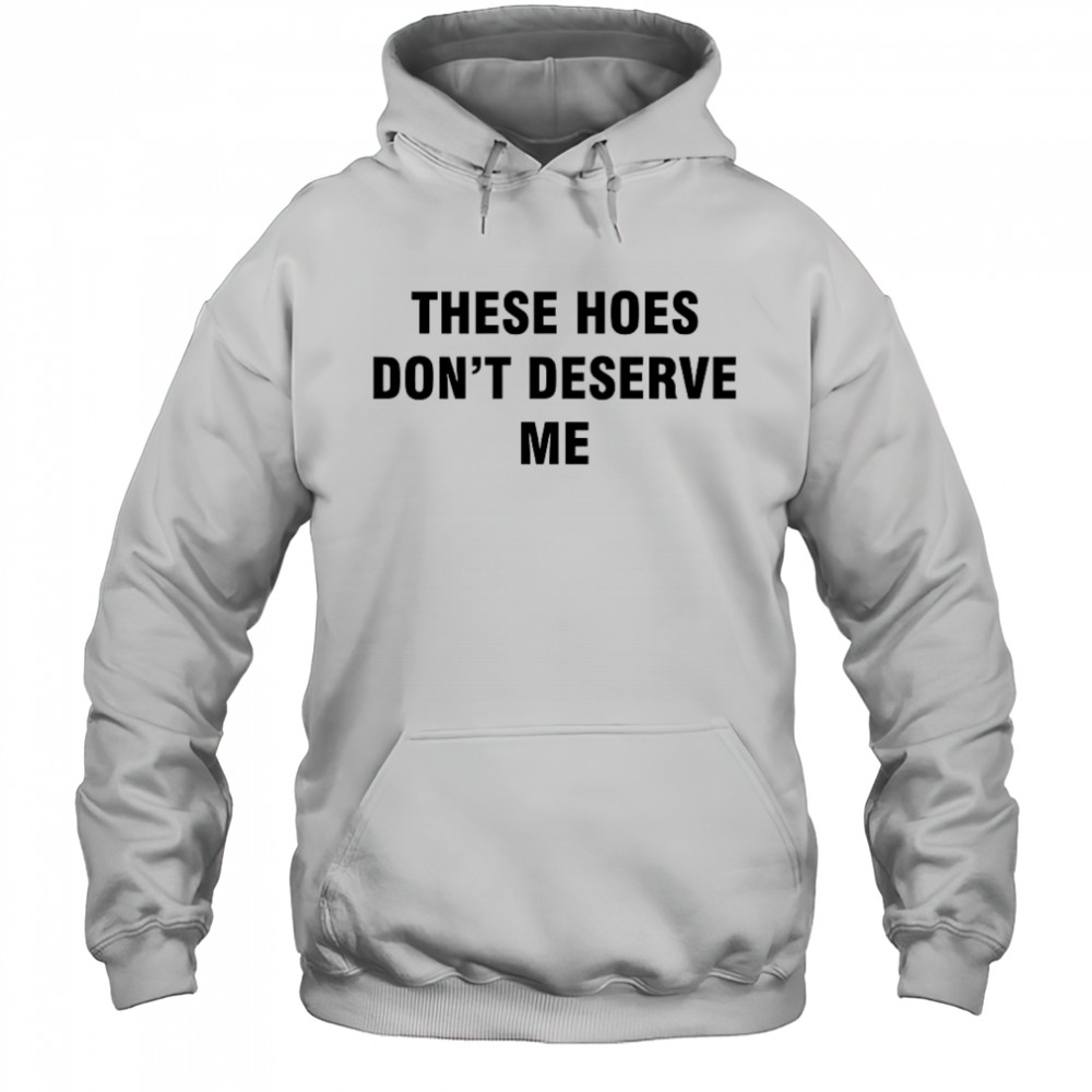 Bendadonnn wearing these hoes don’t deserve me shirt Hoodie