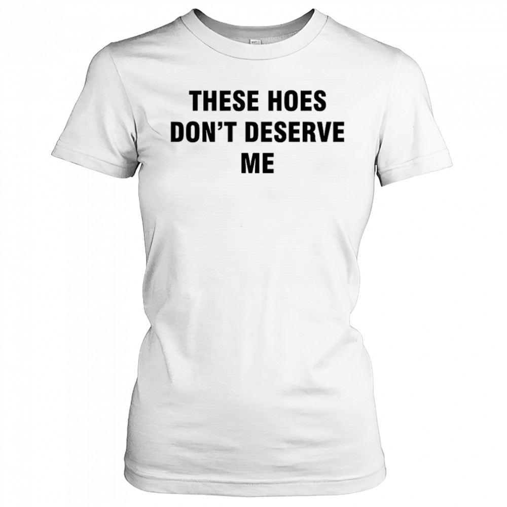 Bendadonnn wearing these hoes don’t deserve me shirt Women's T-shirt