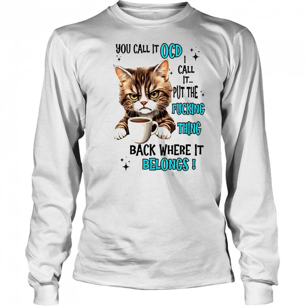 Cat you call it OCD I call it put the fucking thing back shirt Long Sleeved