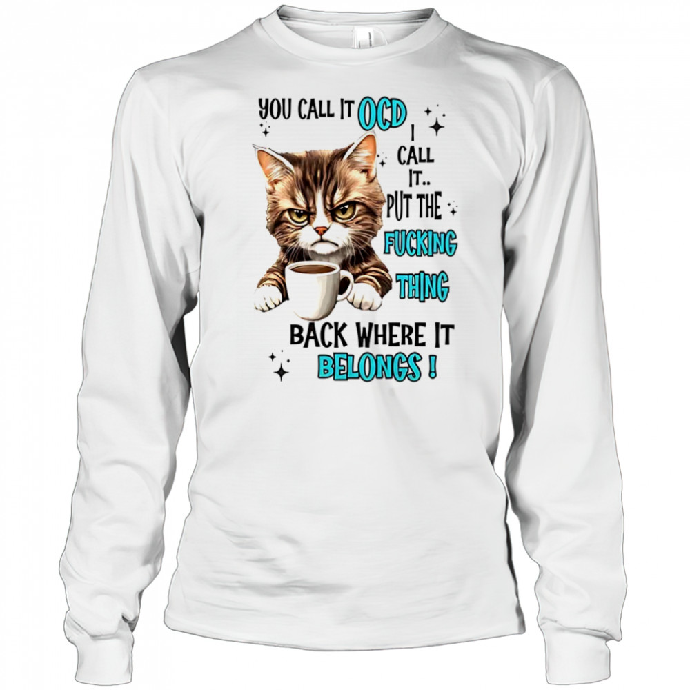 Cat you call it OCD I call it put the fucking thing back shirt Long Sleeved