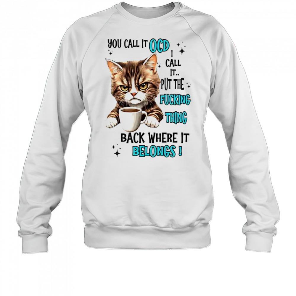 Cat you call it OCD I call it put the fucking thing back shirt Sweatshirt