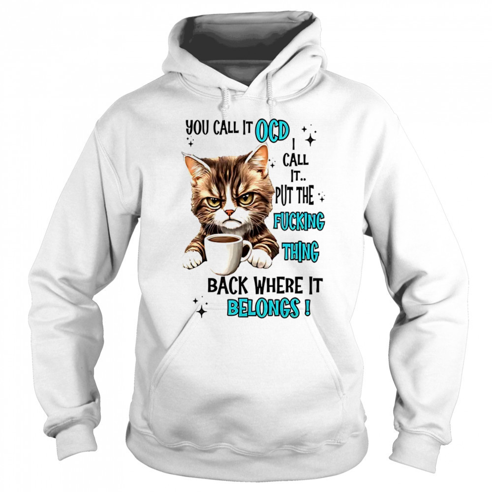 Cat you call it OCD I call it put the fucking thing back shirt Sweatshirt
