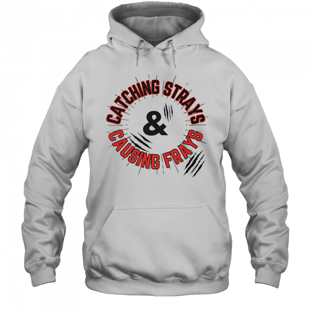 Catching Strays and Causing Frays shirt Hoodie