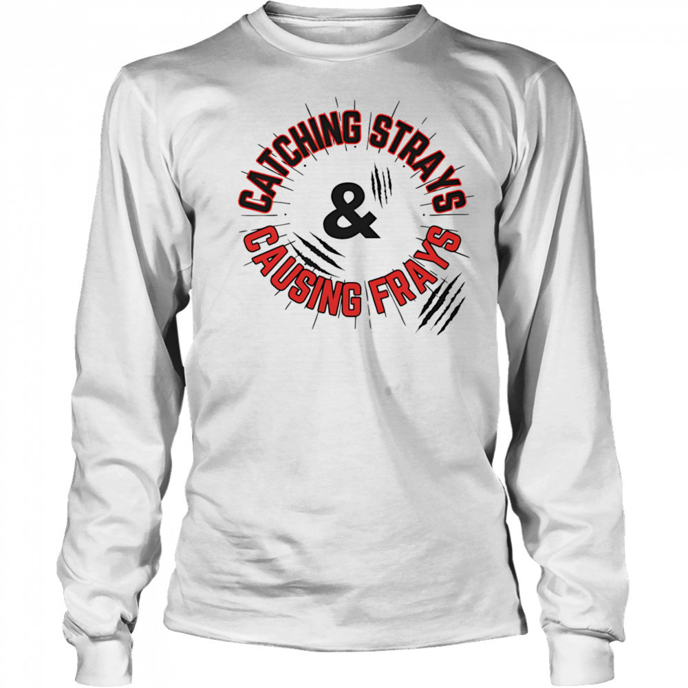 Catching Strays and Causing Frays shirt Long Sleeved