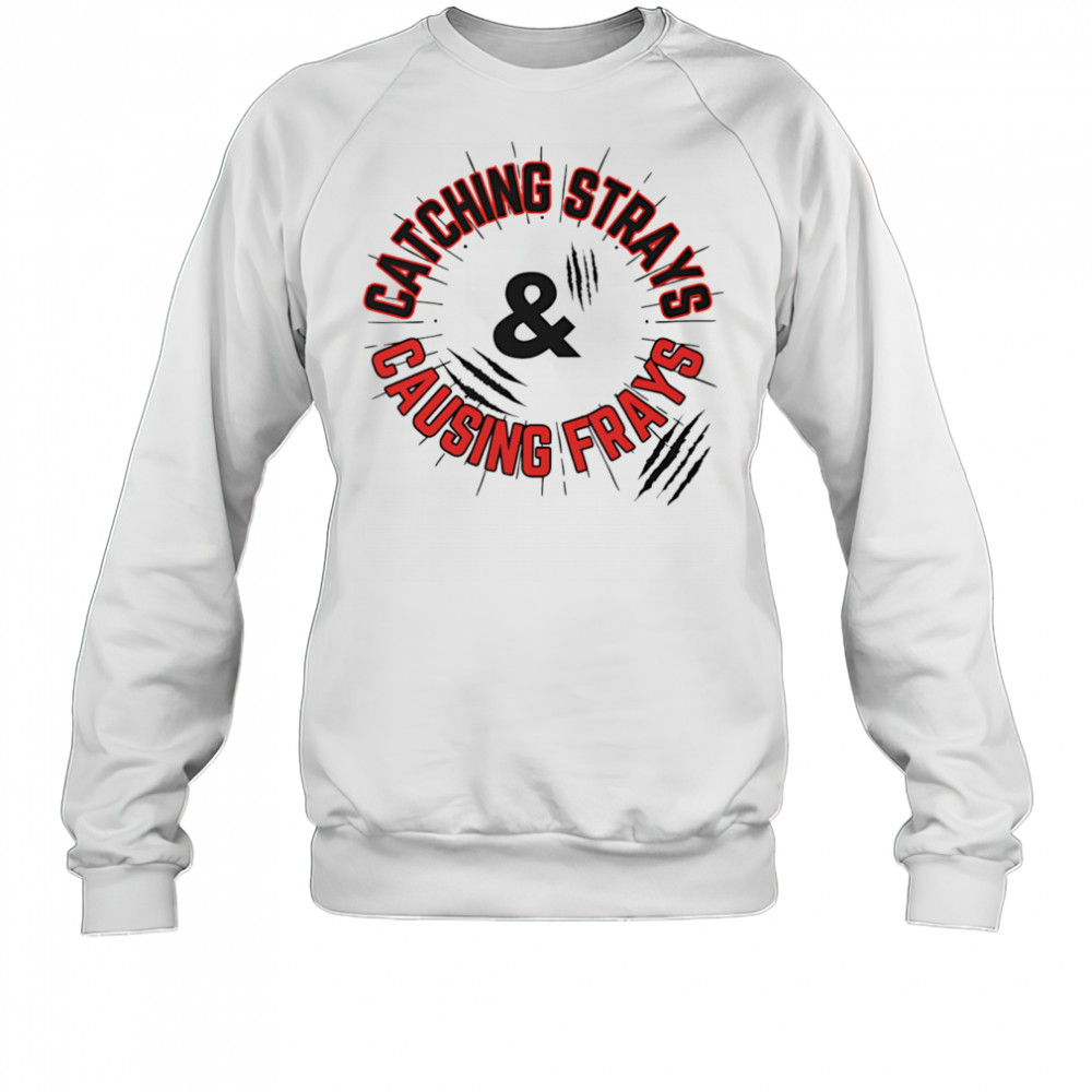 Catching Strays and Causing Frays shirt Sweatshirt
