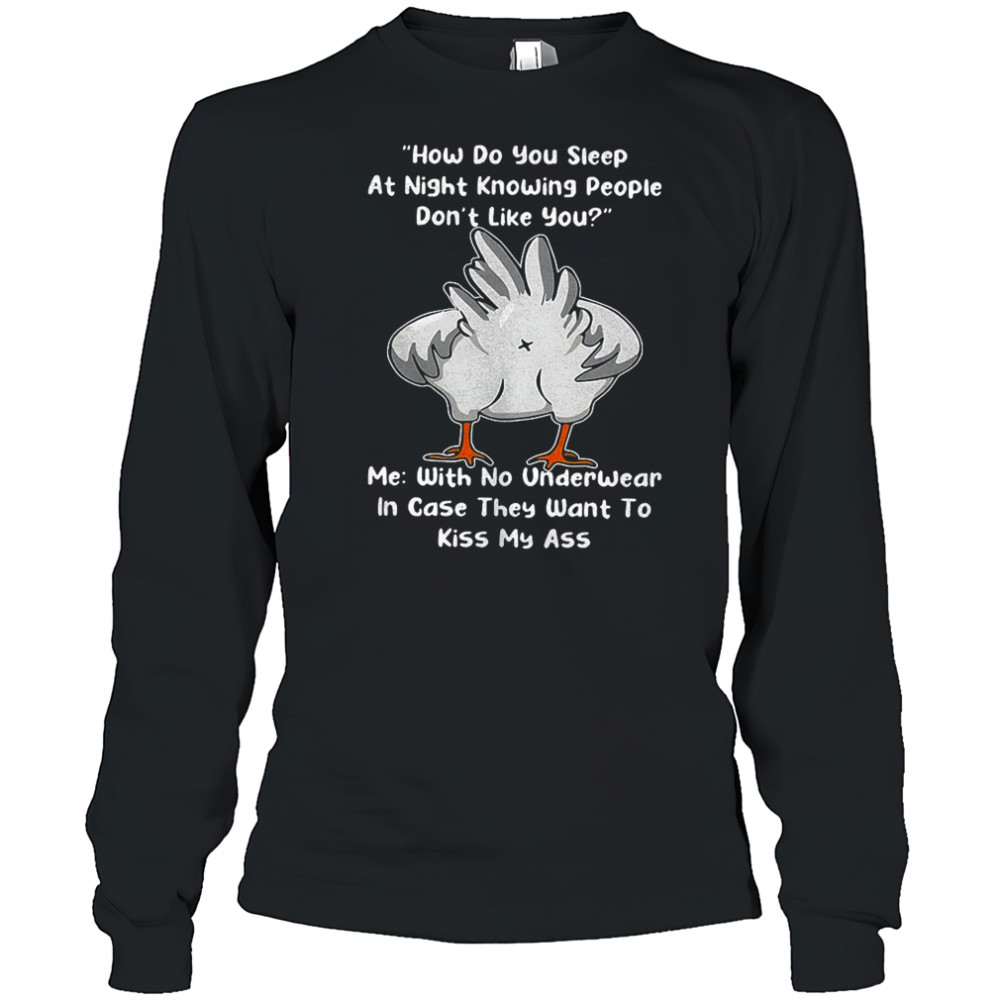 Chicken how do you sleep at night knowing people they want to kiss my ass shirt Long Sleeved
