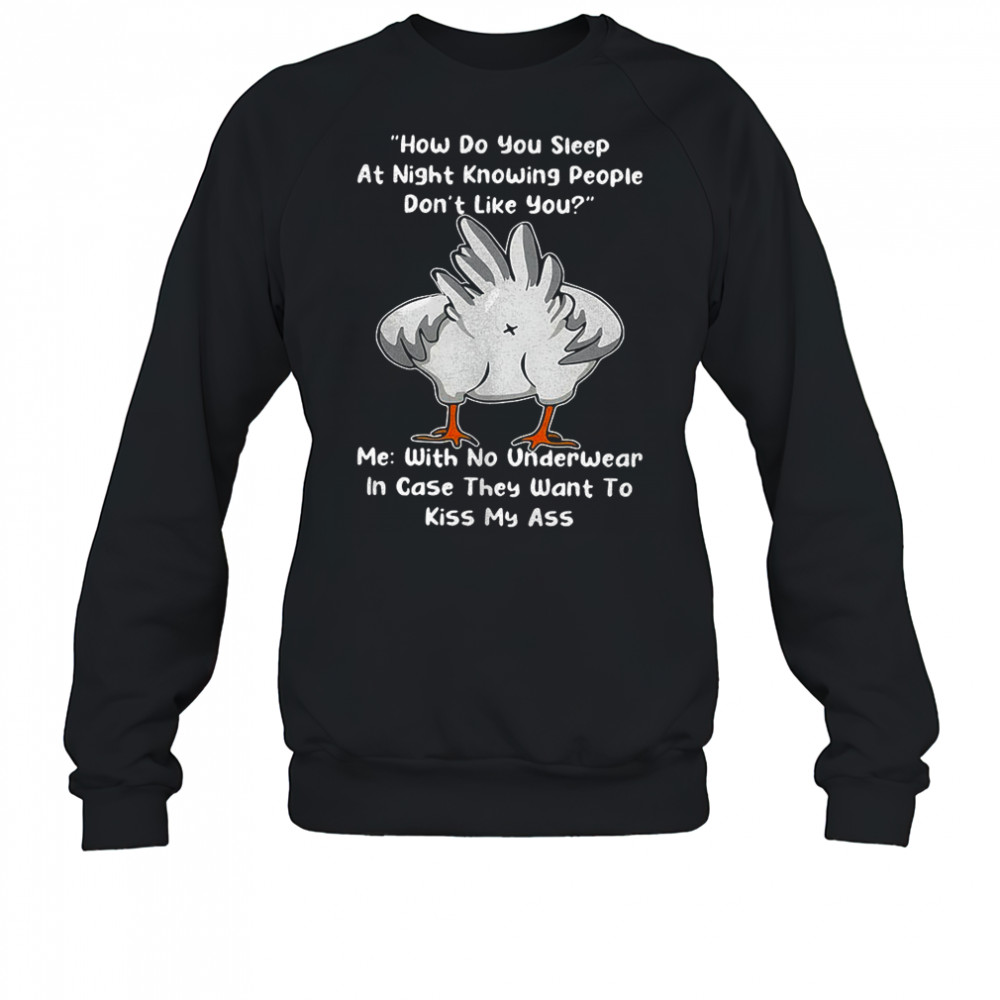 Chicken how do you sleep at night knowing people they want to kiss my ass shirt Sweatshirt