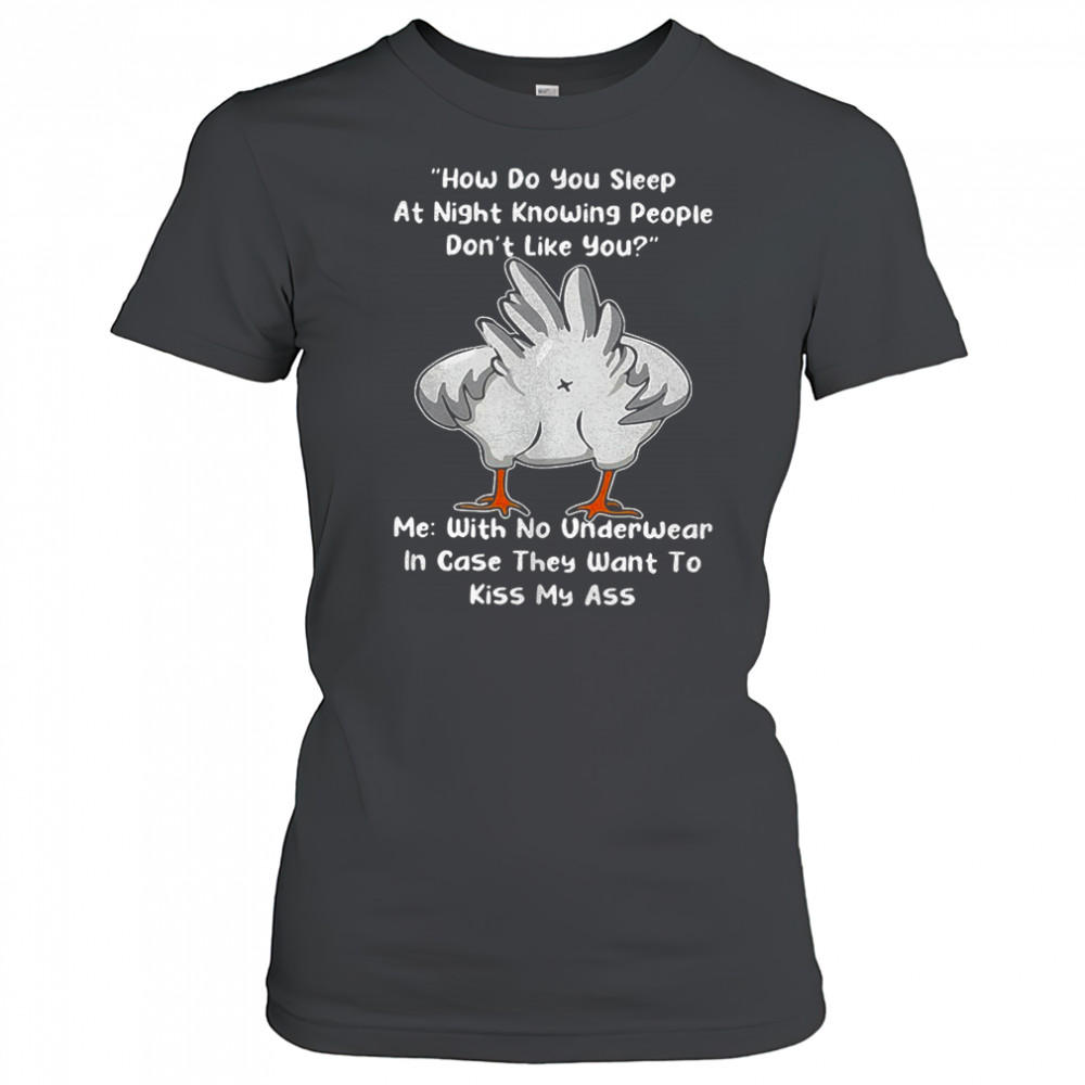 Chicken how do you sleep at night knowing people they want to kiss my ass shirt Women's T-shirt