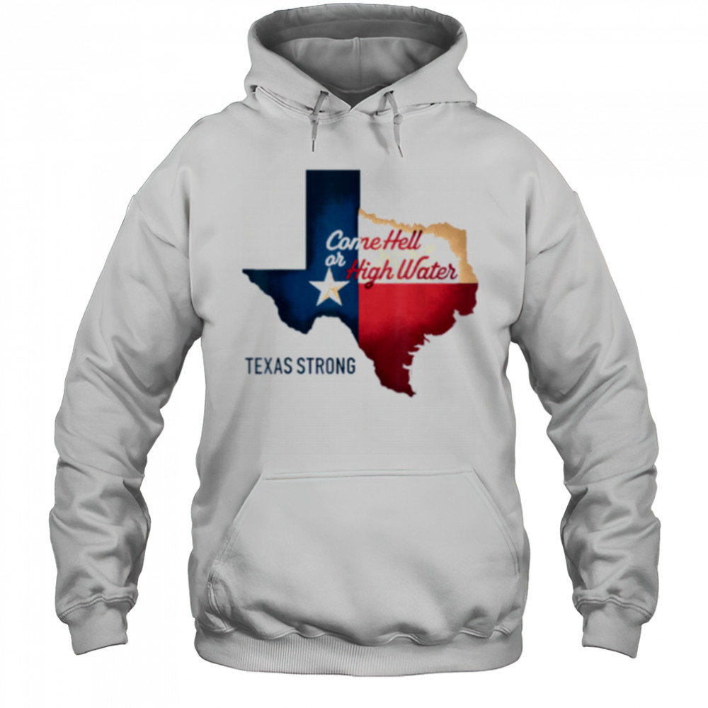 Come Hell Or High Water Texas Strong T Shirt Hoodie