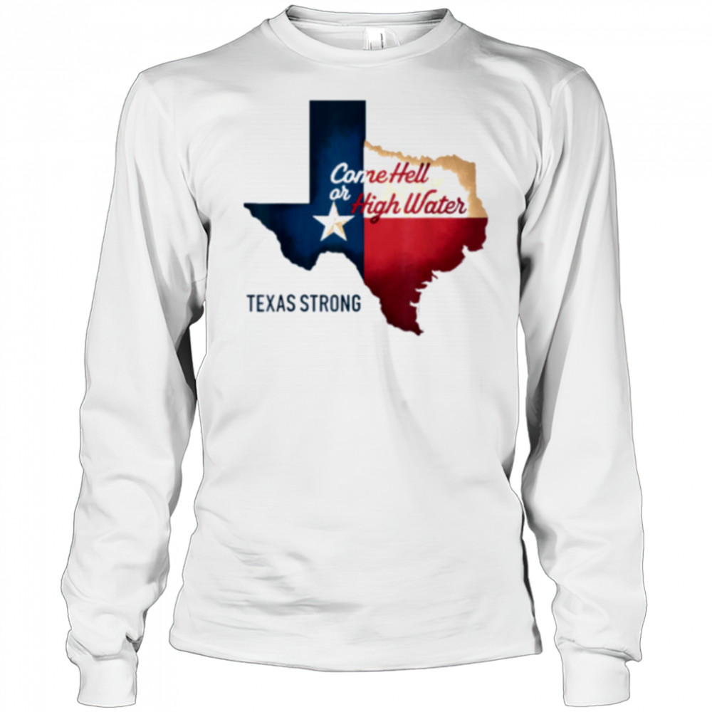 Come Hell Or High Water Texas Strong T Shirt Long Sleeved