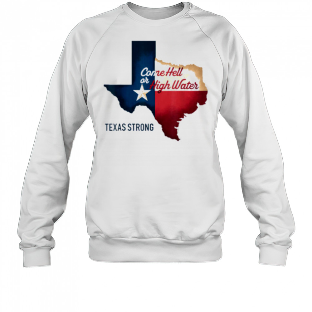 Come Hell Or High Water Texas Strong T Shirt Sweatshirt