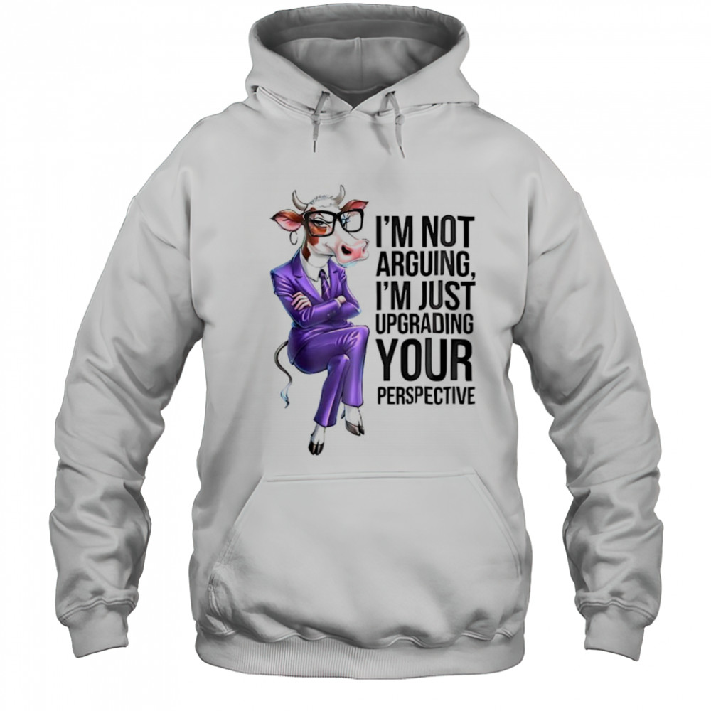 Cow I’m not arguing I’m just upgrading your perspective shirt Hoodie