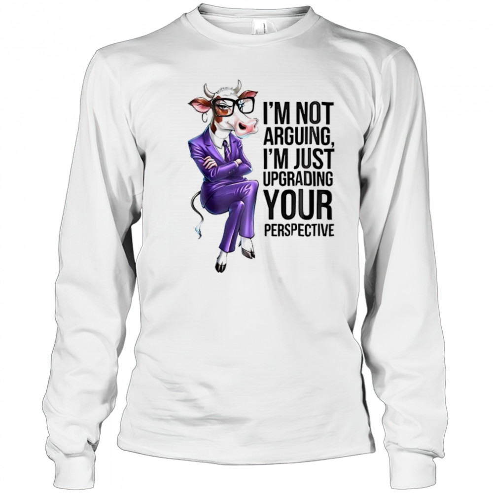 Cow I’m not arguing I’m just upgrading your perspective shirt Long Sleeved