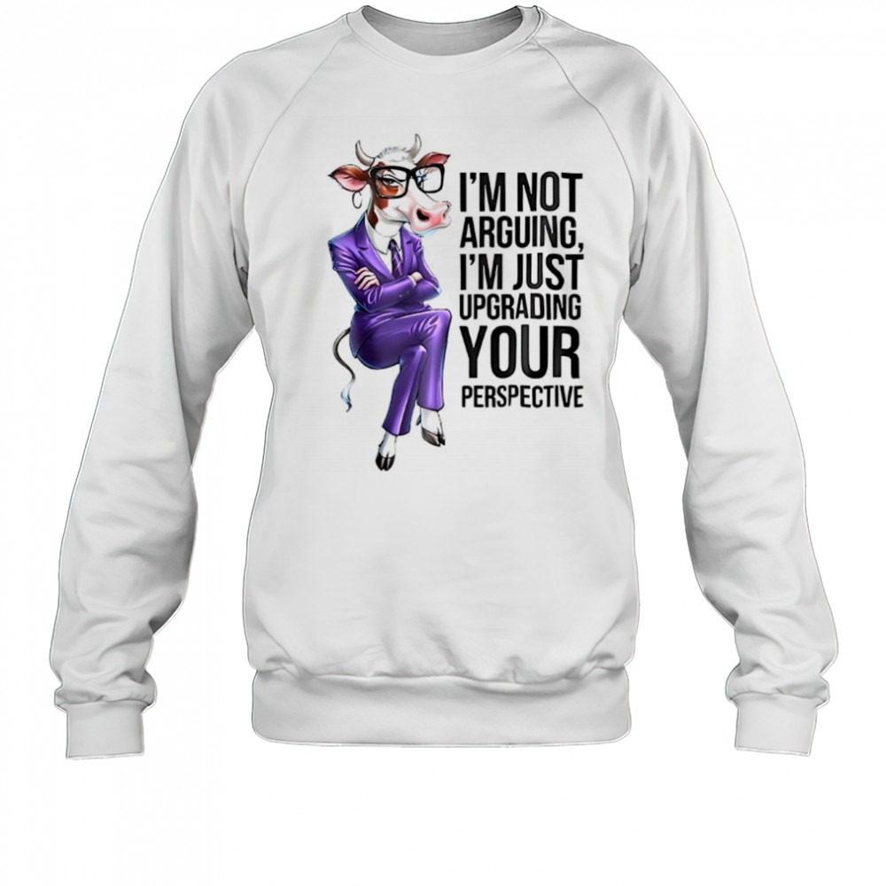 Cow I’m not arguing I’m just upgrading your perspective shirt Sweatshirt