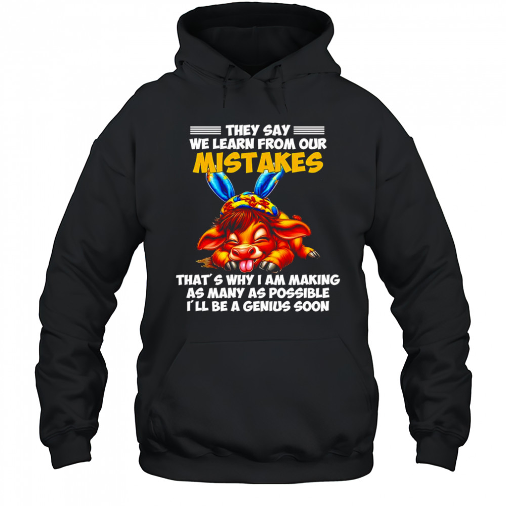 Cow they say we learn from our mistakes that’s why I am making as many as possible shirt Hoodie