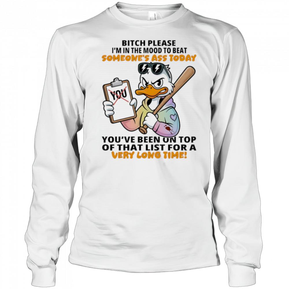 Duck bitch please I’m in the mood to beat someone’s ass today shirt Long Sleeved