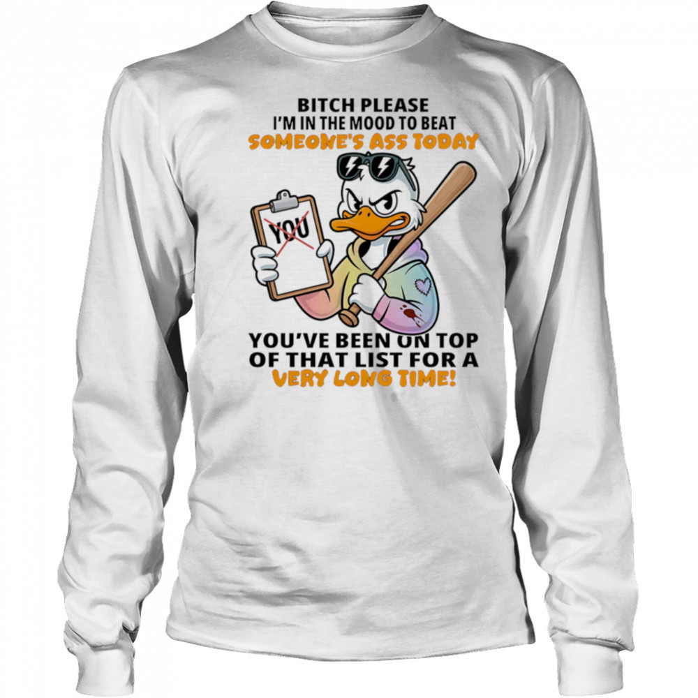 Duck bitch please I’m in the mood to beat someone’s ass today shirt Long Sleeved