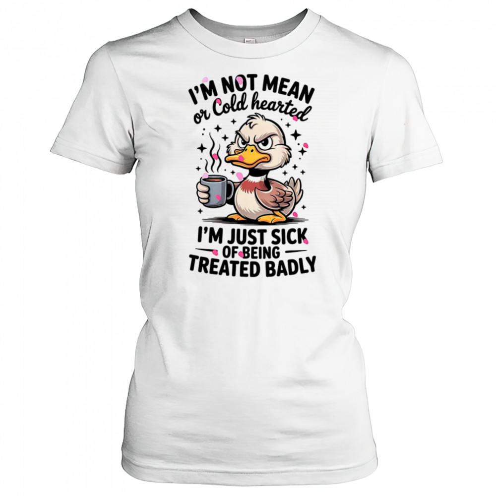 Duck I’m not mean or cold hearted I’m just sick of being treated badly shirt Women's T-shirt