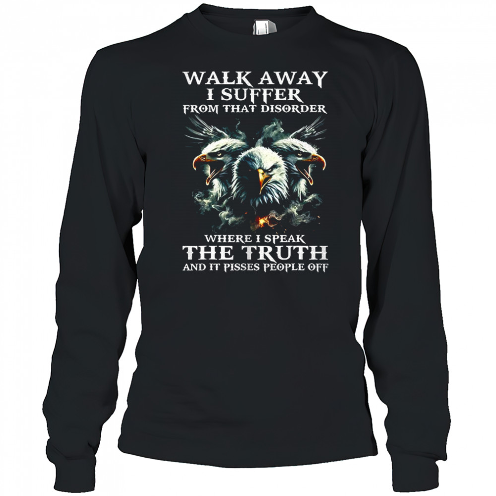Eagle walk away I suffer from that disorder where I speak the truth shirt Long Sleeved