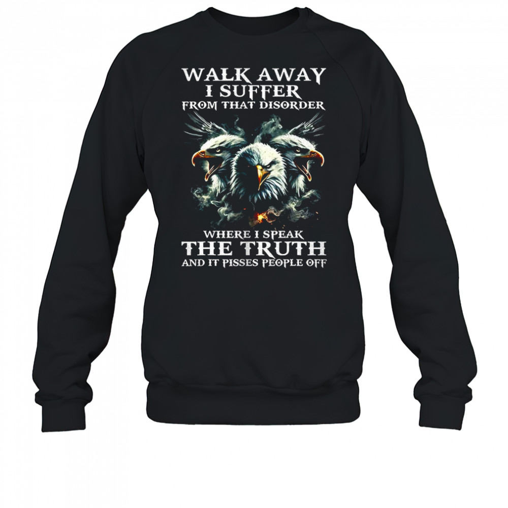 Eagle walk away I suffer from that disorder where I speak the truth shirt Sweatshirt