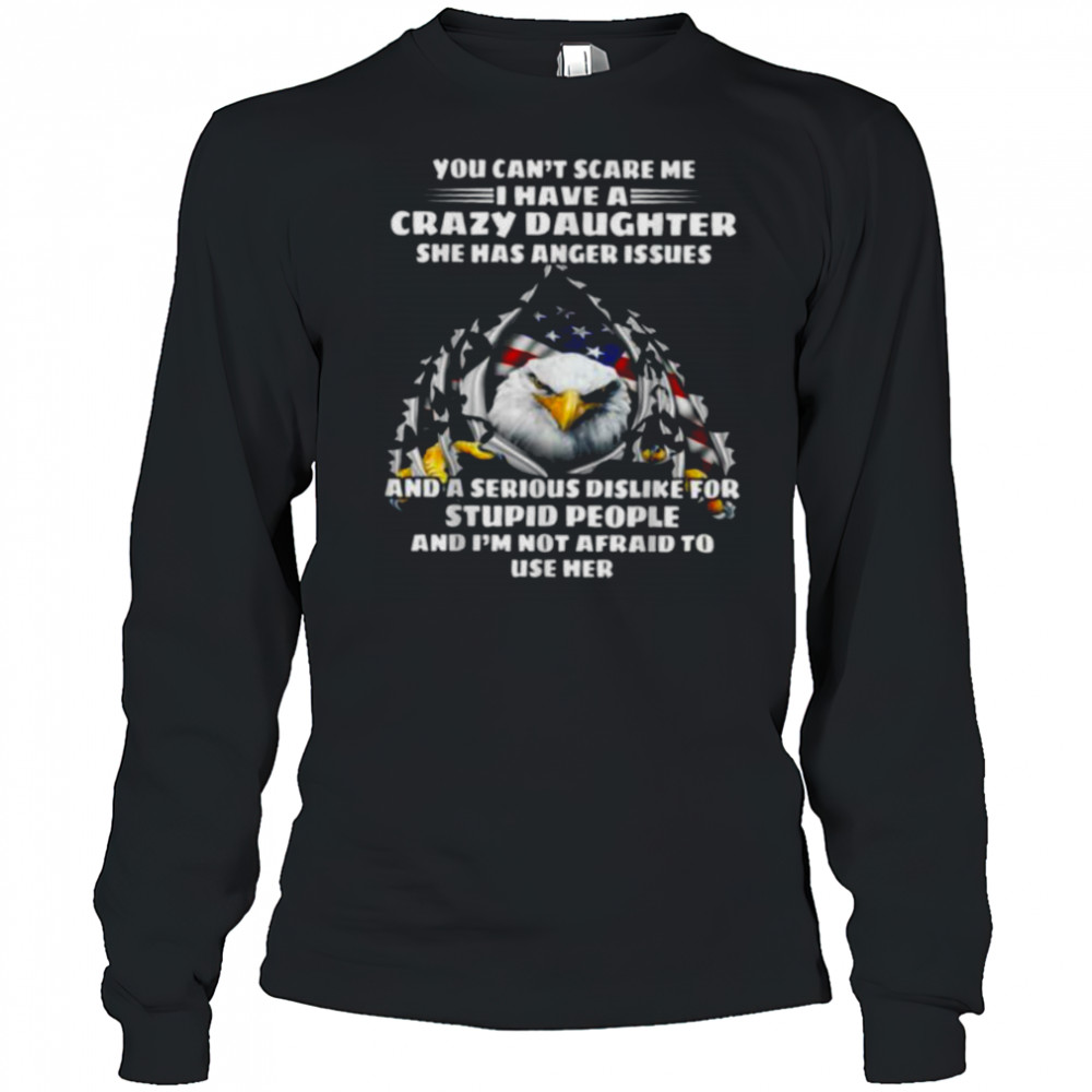 Eagle You Can’t Scare Me I Have A Crazy Daughter She Has T Shirt Long Sleeved